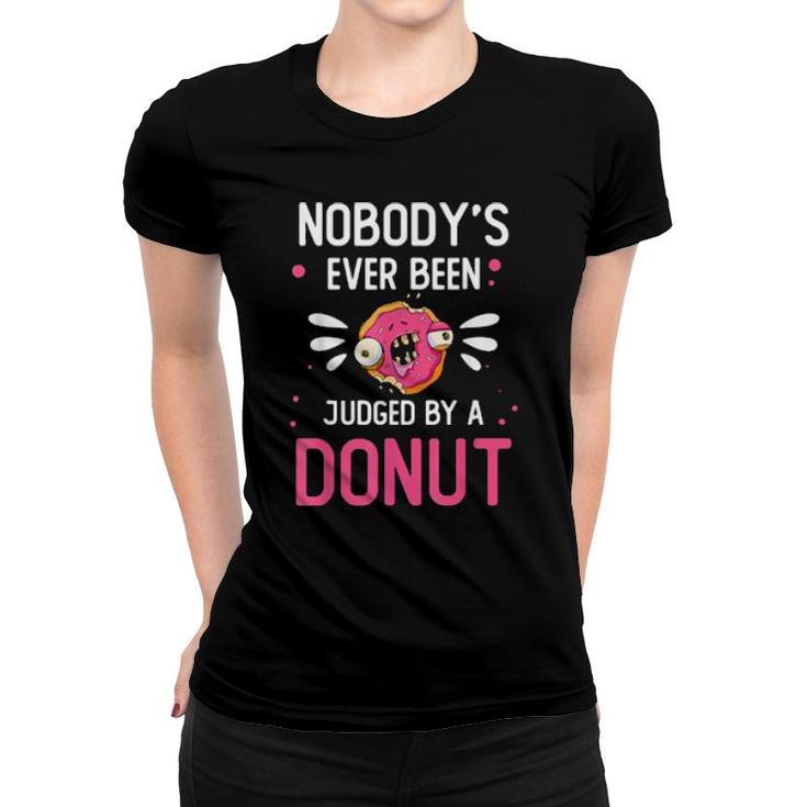 Food Nobody’S Ever Been Judged By A Donut Foodie  Women T-shirt