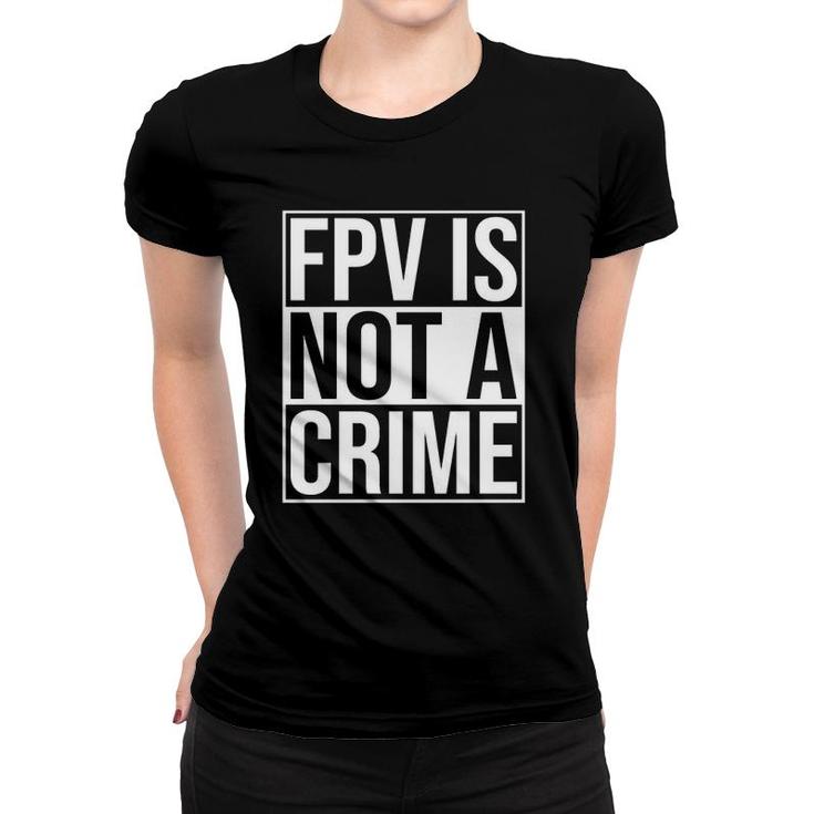 Fpv Is Not A Crime Freestyle Drone Racing Quadcopter Acro  Women T-shirt