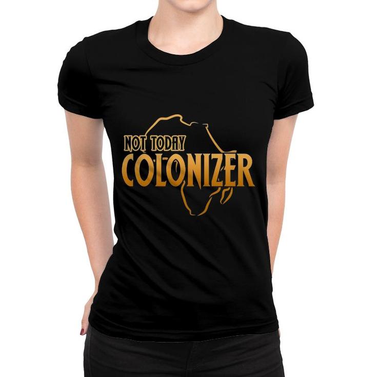 Funny African Shirt Not Today, Colonizer Pop Culture Tshirt Funny African Shirt Not Today, Colonizer Pop Culture Tshirt