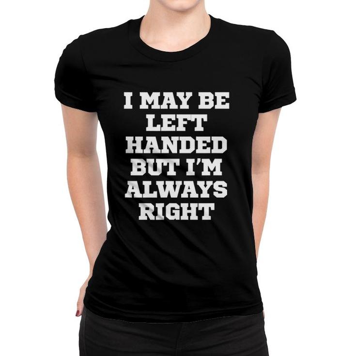 Funny I May Be Left Handed But I'm Always Right Women T-shirt