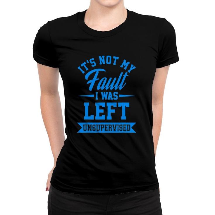 Funny It's Not My Fault I Was Left Unsupervised Quote Women T-shirt