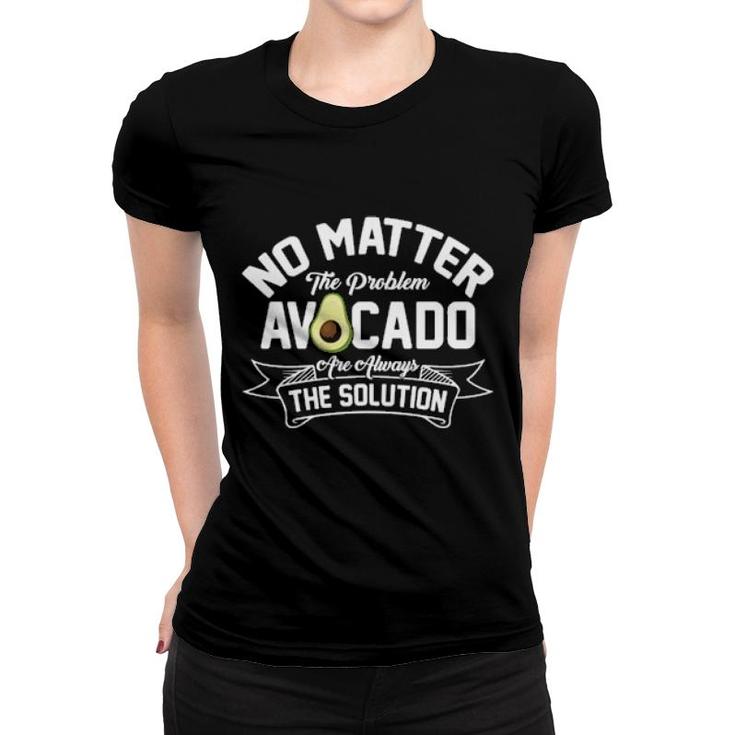 Funny No Matter The Problem Avocado Solution Guacamole Vegan  Women T-shirt