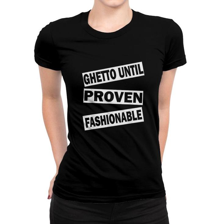 Ghetto Until Proven Fashionable Women T-shirt