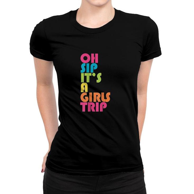 Girls Trip Oh Sip It Is A Girls Trip Vacation Group Matching Women T-shirt