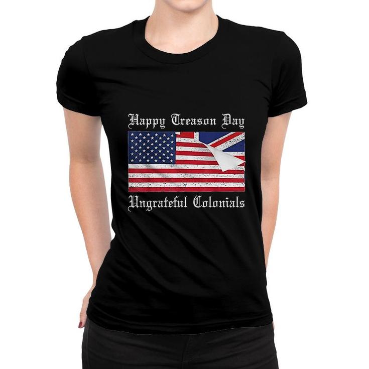 Happy Treason Day Ungrateful Colonials Special 4th Of July Women T-shirt