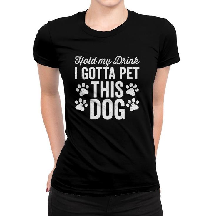 Hold My Drink I Gotta Pet This Dog Funny Saying Love  Women T-shirt