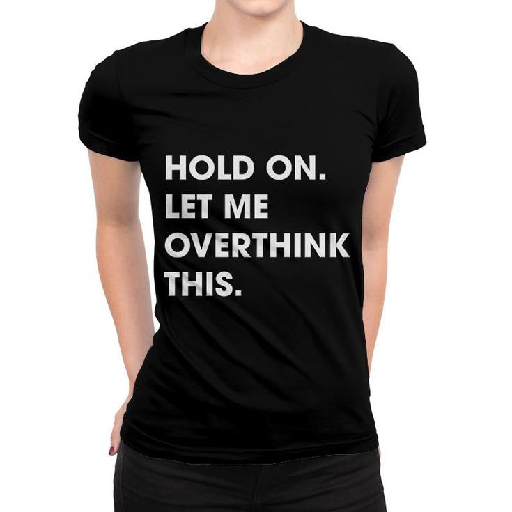 Hold On Let Me Overthink This Women T-shirt