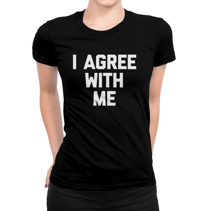 I Agree With Me Funny Saying Sarcastic Novelty Cool Women T-shirt