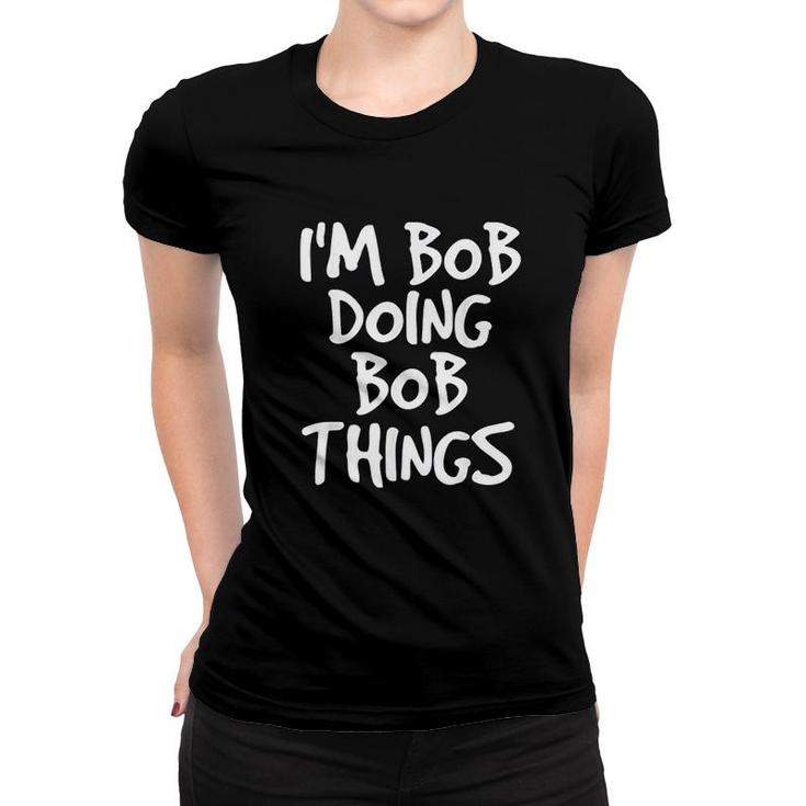 I Am Bob Doing Bob Things  Funny Gift Idea Women T-shirt