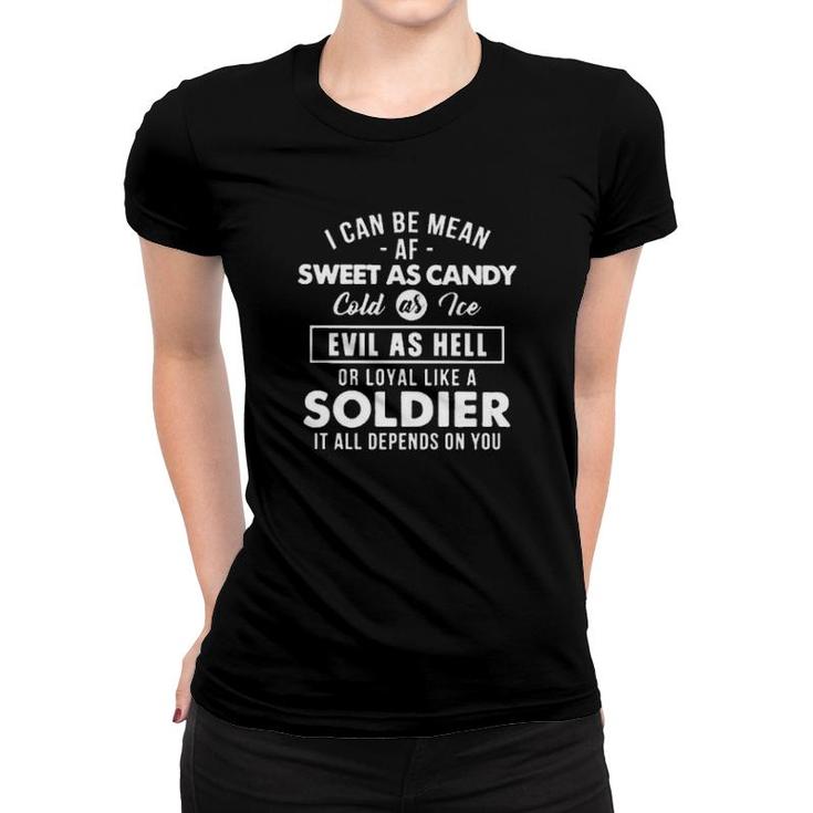 I Can Be Mean Sweet As Candy Cold As Ice Evil As Hell Or Loyal Like A Soldier It All Depends On You  Women T-shirt