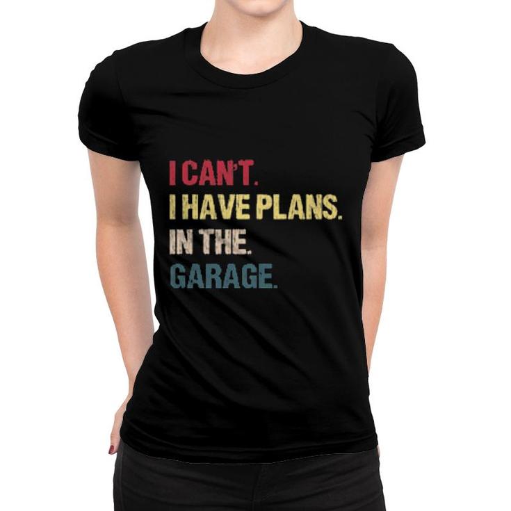 I Cant I Have Plans In The Garage For Car Mechanic  Women T-shirt