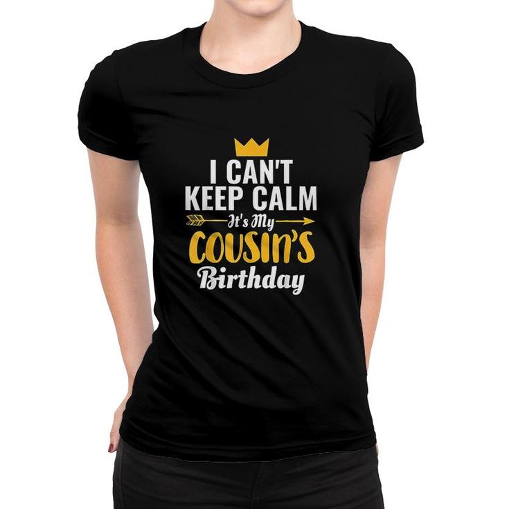 I Cant Keep Calm Its My Cousins Birthday I Love My Cousin Women T-shirt