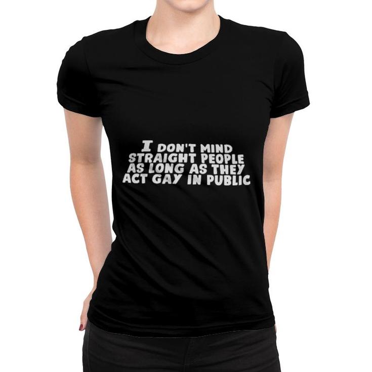 I Don't Mind Straight People As Long As They Act Gay In Public 2021  Women T-shirt