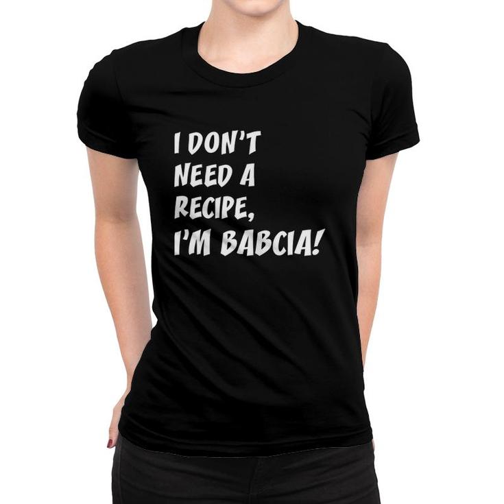 I Don't Need A Recipe I'm Babcia Polish Grandmother Women T-shirt