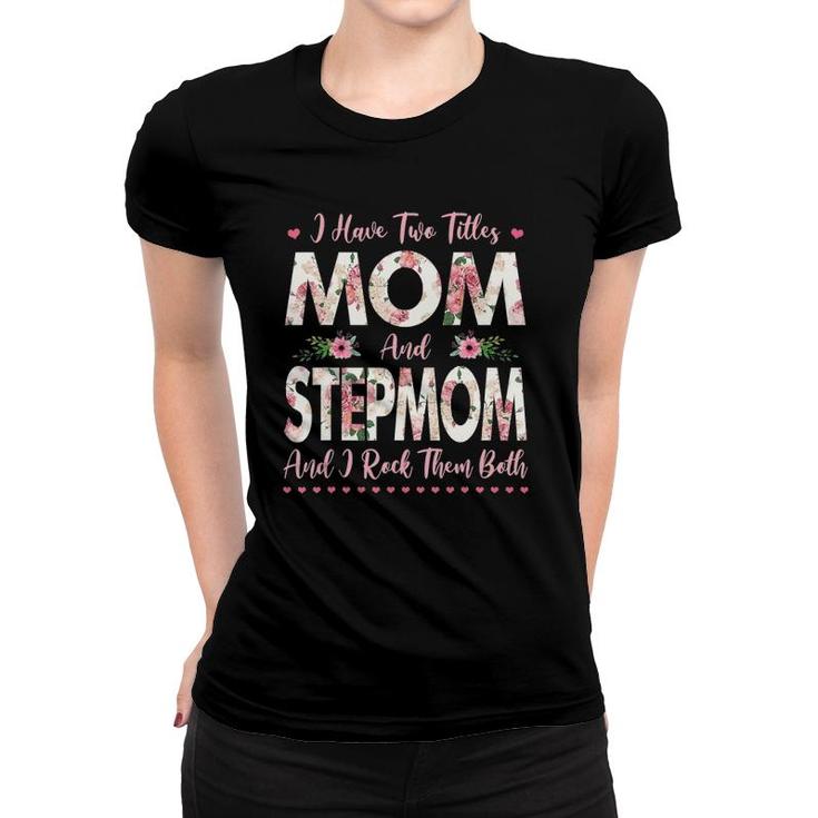 I Have Two Titles Mom And Stepmom Flowers Mother's Day Gift Women T-shirt