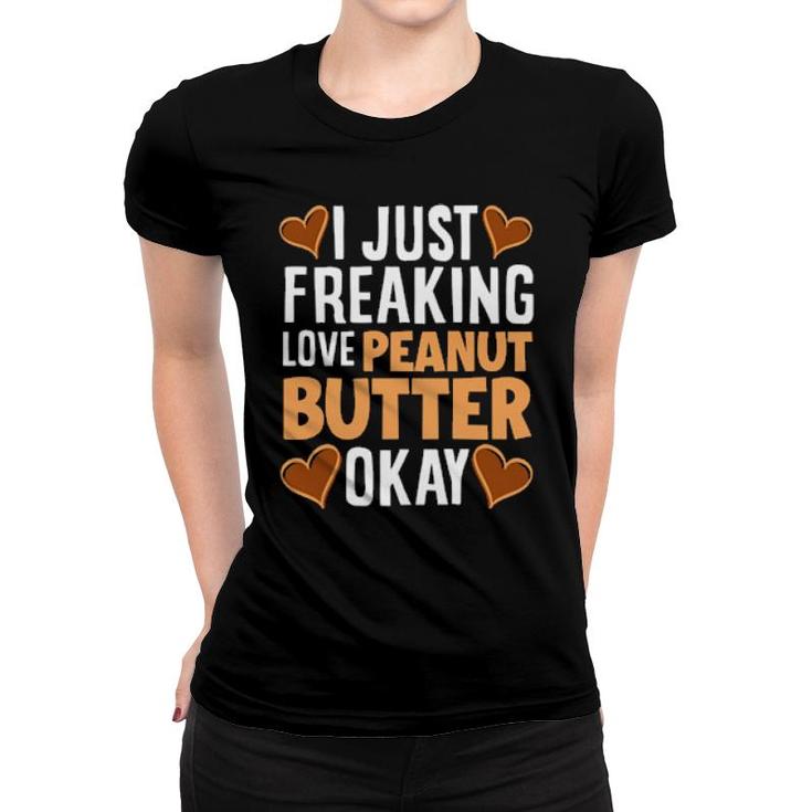 I Just Freaking Love Peanut Butter Peanut Butter  Women T-shirt