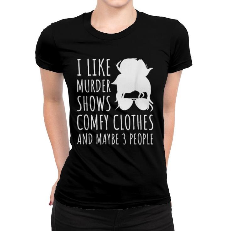 I Like Murder Shows Comfy Clothes And Maybe 3 People  Women T-shirt