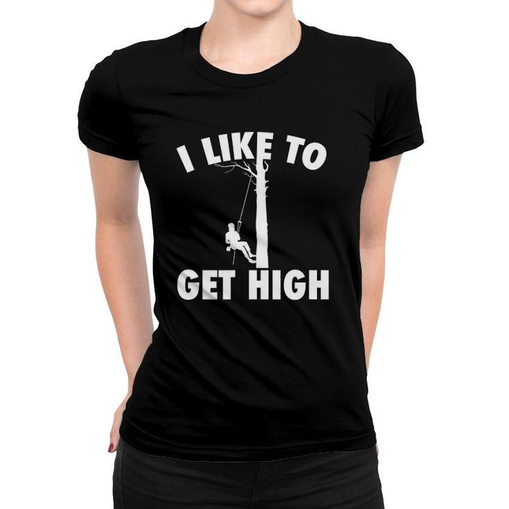 I Like To Get High Arborist Gift Logger Forester Women T-shirt