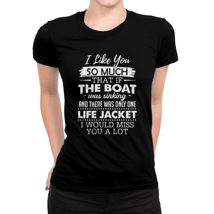 I Like You So Much That If The Boat Was Sinking And There Was Only One Life Jacket I Would Miss You A Lot  Women T-shirt