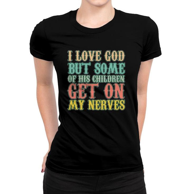 I Love God But Some Of His Children Get My Nerves Funny Gift Women T-shirt