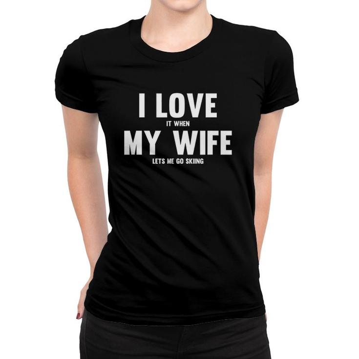 I Love It When My Wife Lets Me Go Skiing Women T-shirt