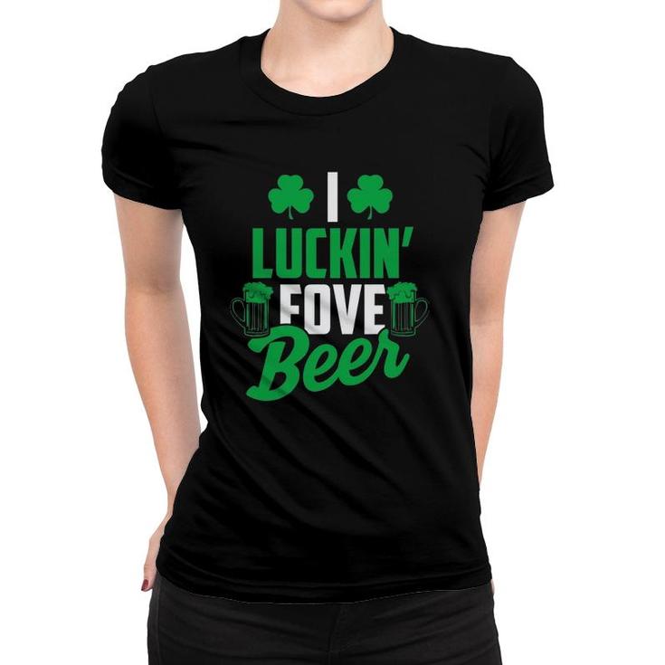 I Luckin' Fove Beer  - Funny St Patty's Day Tee Women T-shirt