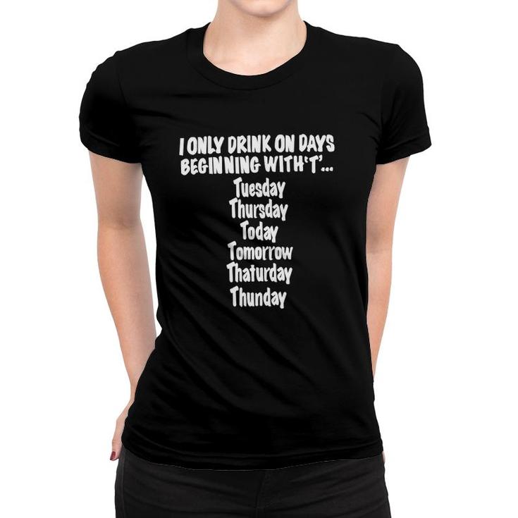 I Only Drink On Days Beginning With T Hilarious Fun Women T-shirt