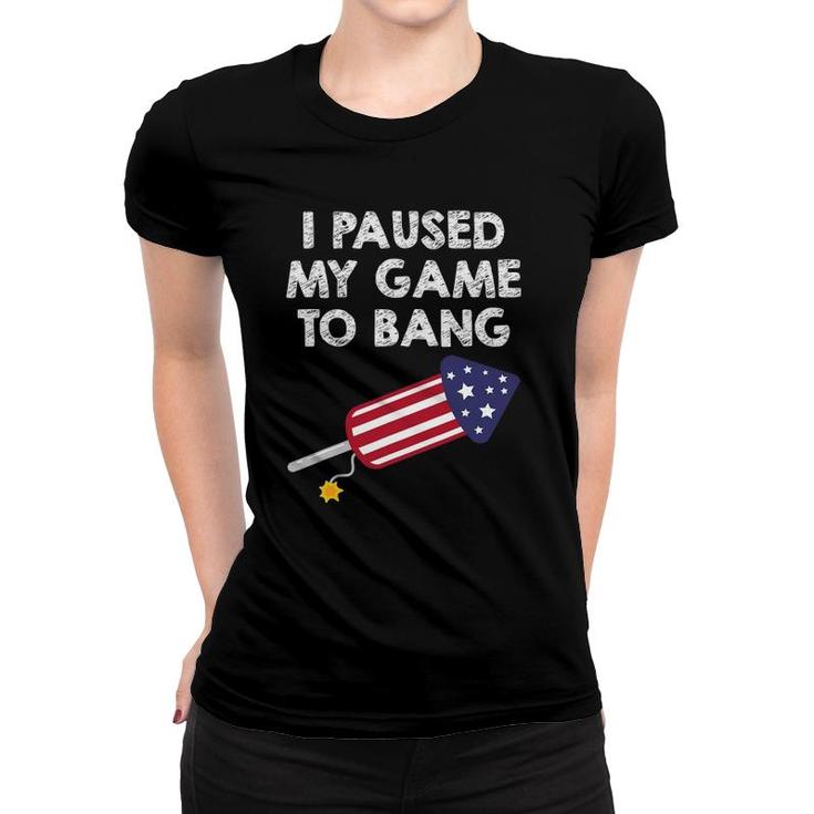 I Paused My Game To Bang - 4Th Of July Funny Video Gamer Women T-shirt