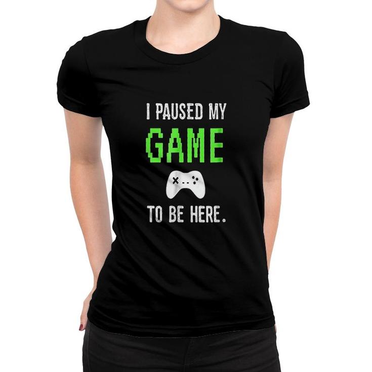 I Paused My Game To Be Here Video Games Women T-shirt