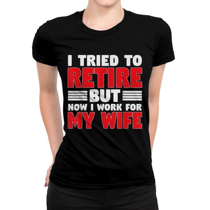 I Tried To Retire But Now I Work For My Wife Graphic Women T-shirt
