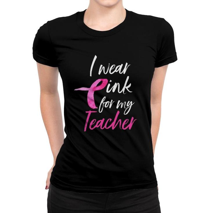 I Wear Pink For My Teacher  Breast Cancer Awareness Women T-shirt