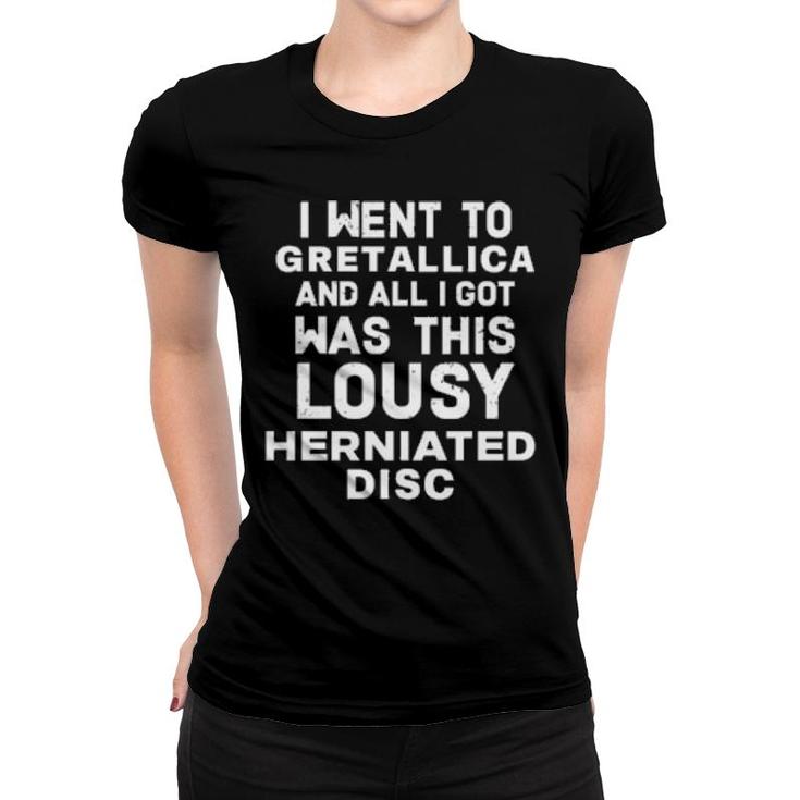 I Went To Gretallica And All I Got Was This Lousy Herniated Disc  Women T-shirt