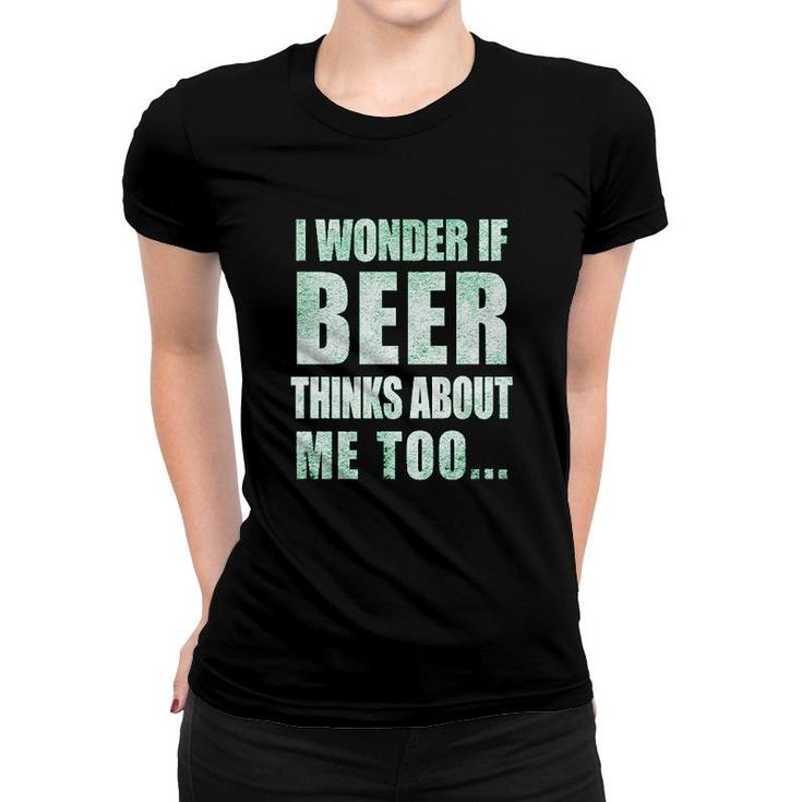 I Wonder If Beer Thinks About Me Too Women T-shirt