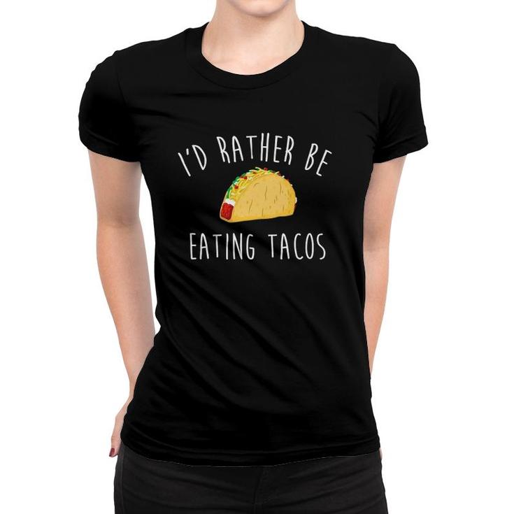 I'd Rather Be Eating Tacos S Taco Gifts For Taco Lover Women T-shirt