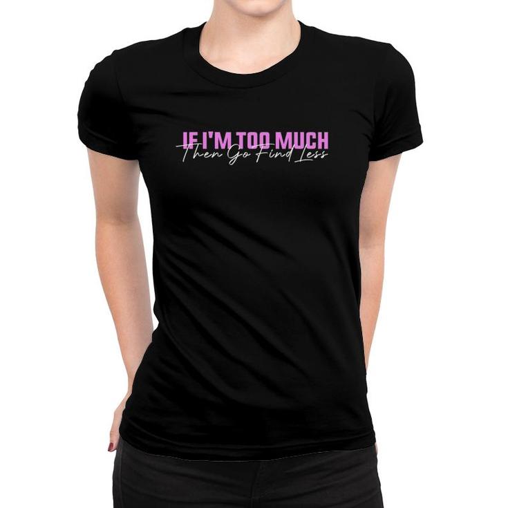 If I'm Too Much Then Go Find Less Funny Women Women T-shirt