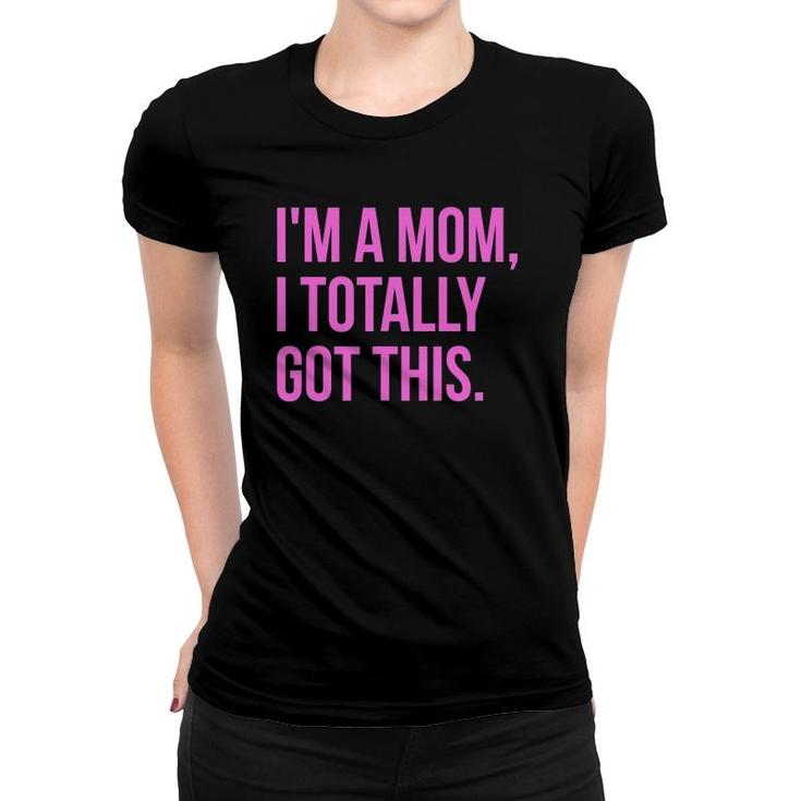 I'm A Mom, I Totally Got This - Funny Mother's Day Women T-shirt