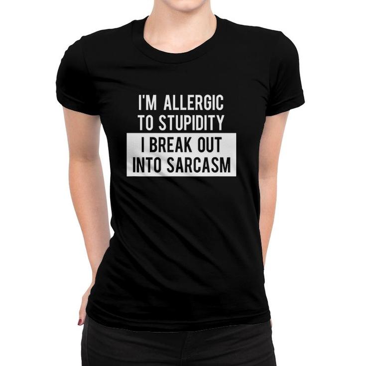 I'm Allergic To Stupidity I Break Out Into Sarcasm Tee Women T-shirt