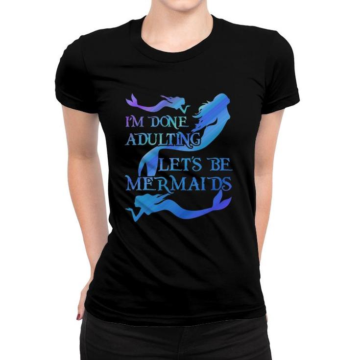 I'm Done Adulting Let's Be Mermaids  Women T-shirt