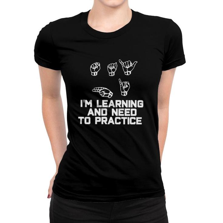 I'm Learning And Need To Practice Asl American Sign Language Women T-shirt