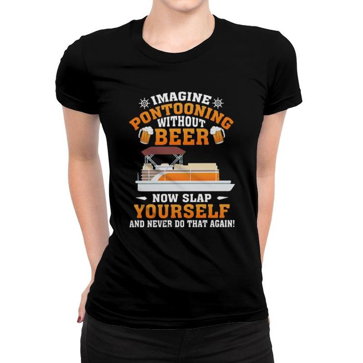 Imagine Pontooning Without Beer Now Slap Yourself And Never Do That Again S Women T-shirt