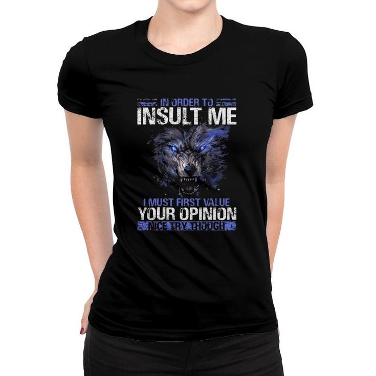 In Order To Insult Me I Must First Value Your Opinion Nice Try Through Funny Sarcastic Wolf Women T-shirt