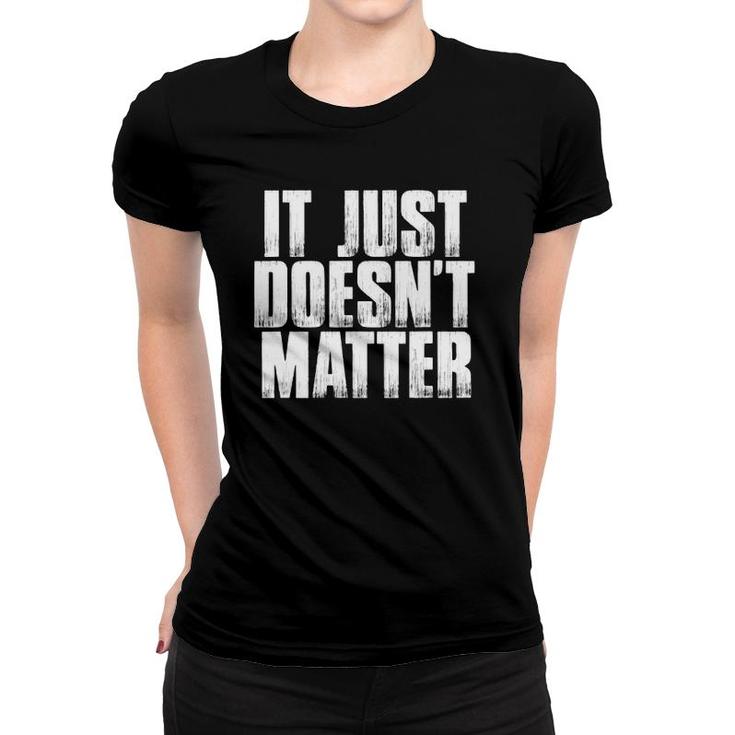 It Just Doesn't Matter Funny Sarcastic Saying Women T-shirt