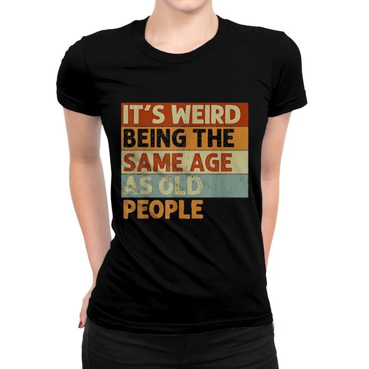 It's Weird Being The Same Age As Old People Retro  Women T-shirt