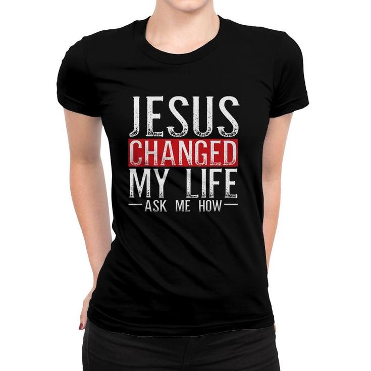 Jesus Changed My Life Ask Me How Christian Christians Women T-shirt