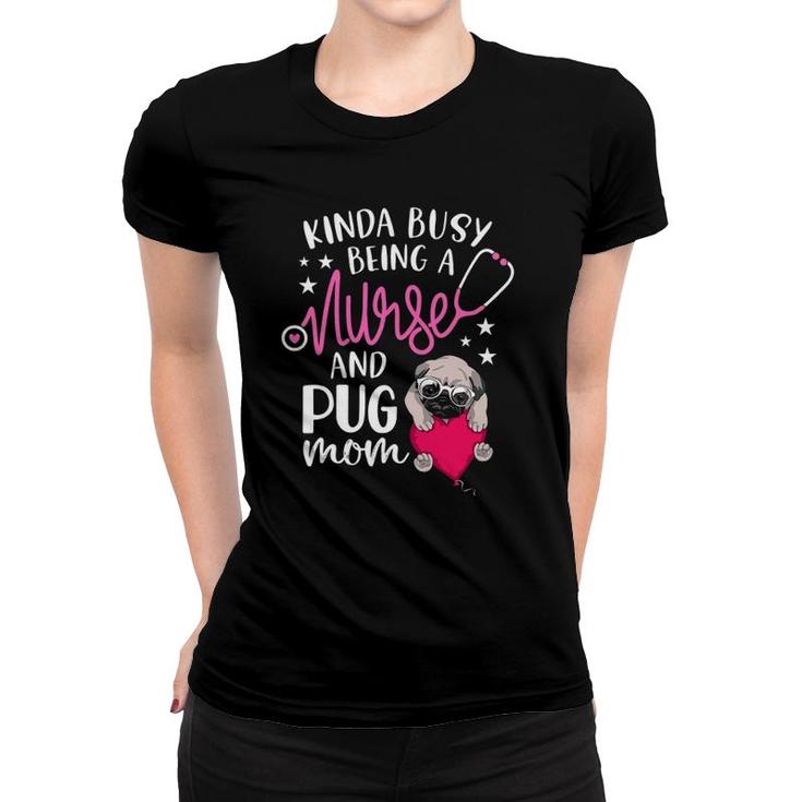 Kinda Busy Being A Nurse And A Pug Mom Nurse Mothers Day Women T-shirt