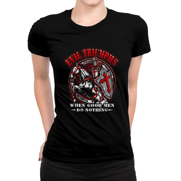 Knight Templar  Evil Triumphs When Good Men Do Nothing Women T-shirt