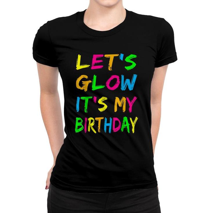 Lets Glow Its My Birthday Glow Party 80S Costume Party  Women T-shirt