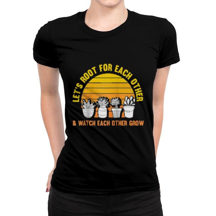 Let's Root For Each Other And Watch Each Other Grow Garden  Women T-shirt