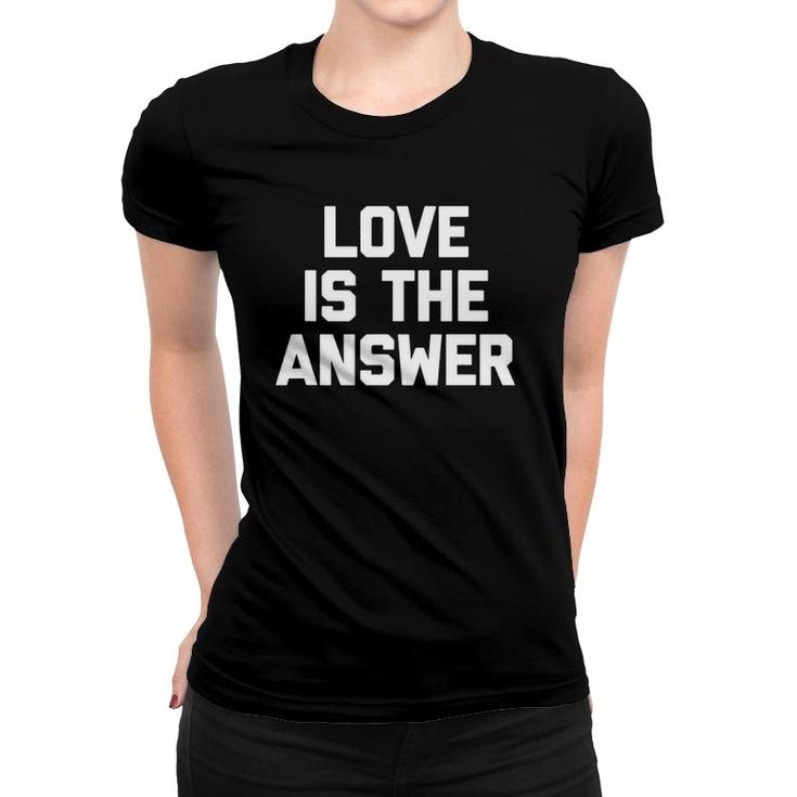Love Is The Answer Funny Saying Sarcastic Novelty Women T-shirt
