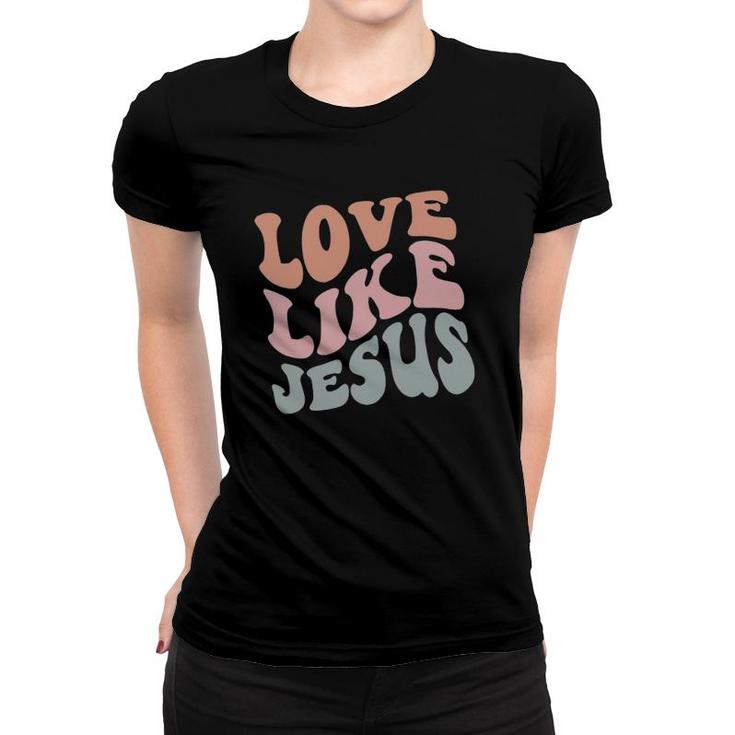 Love Like Jesus Funny Christian Man Woman Kid Gift Holiday Women T-shirt